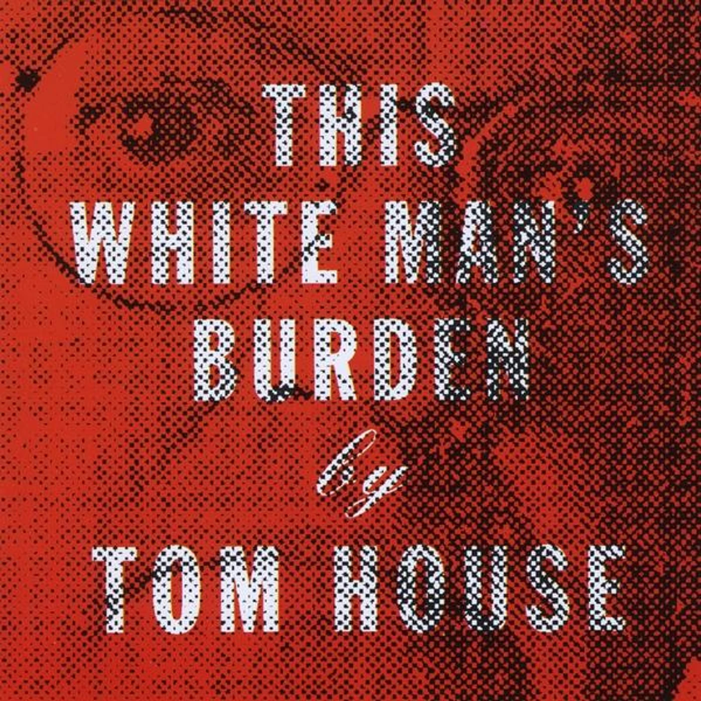 Tom House THIS WHITE MAN'S BURDEN CD